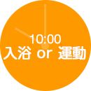 10:00 入浴 or 運動
